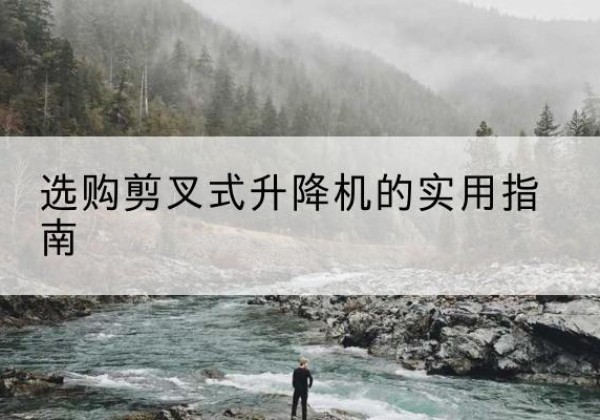 阎良剪叉式升降机怎么选-选购剪叉式升降机的实用指南